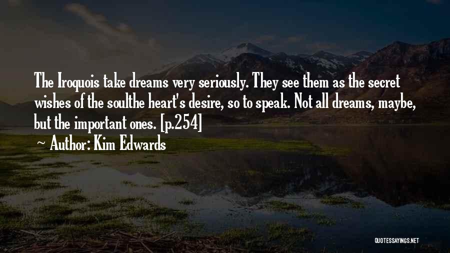 Kim Edwards Quotes: The Iroquois Take Dreams Very Seriously. They See Them As The Secret Wishes Of The Soulthe Heart's Desire, So To
