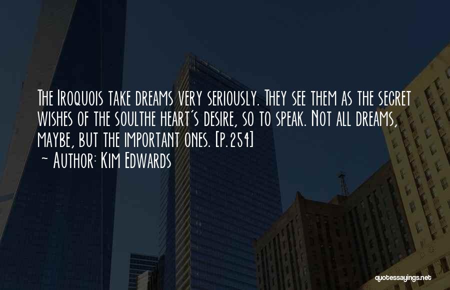 Kim Edwards Quotes: The Iroquois Take Dreams Very Seriously. They See Them As The Secret Wishes Of The Soulthe Heart's Desire, So To