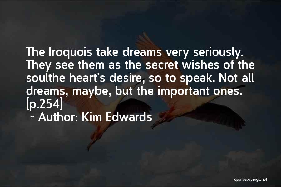 Kim Edwards Quotes: The Iroquois Take Dreams Very Seriously. They See Them As The Secret Wishes Of The Soulthe Heart's Desire, So To