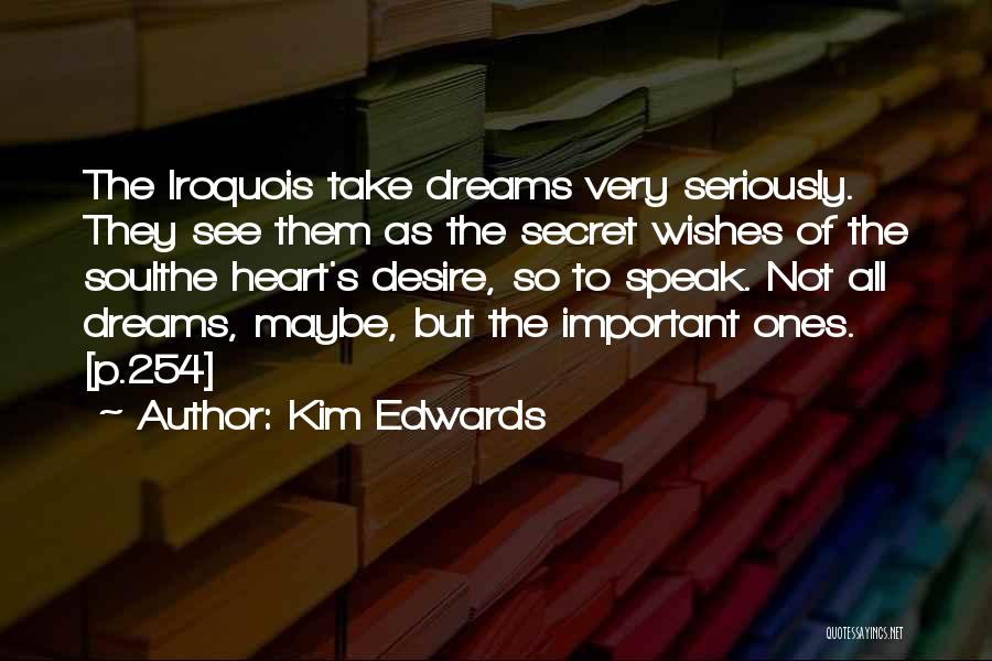 Kim Edwards Quotes: The Iroquois Take Dreams Very Seriously. They See Them As The Secret Wishes Of The Soulthe Heart's Desire, So To