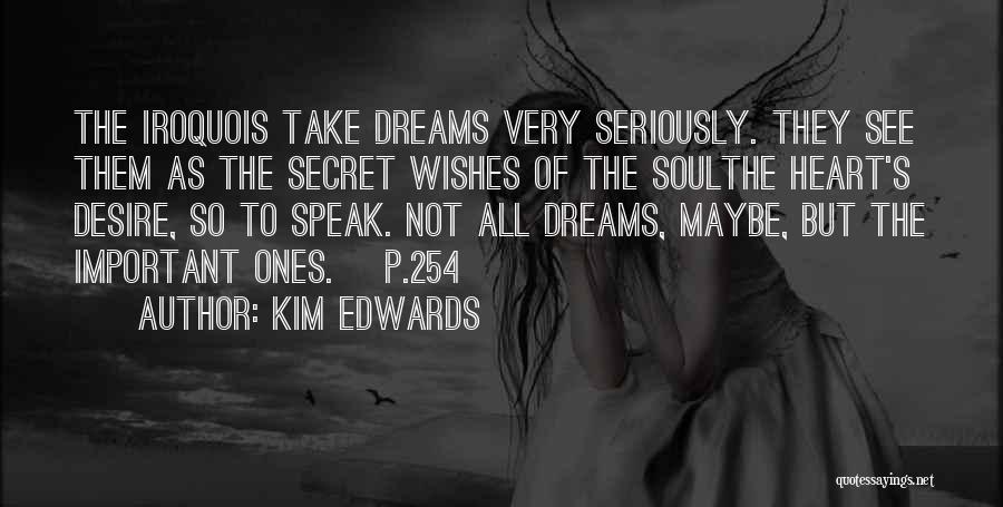 Kim Edwards Quotes: The Iroquois Take Dreams Very Seriously. They See Them As The Secret Wishes Of The Soulthe Heart's Desire, So To