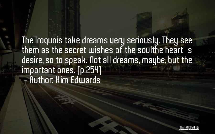 Kim Edwards Quotes: The Iroquois Take Dreams Very Seriously. They See Them As The Secret Wishes Of The Soulthe Heart's Desire, So To