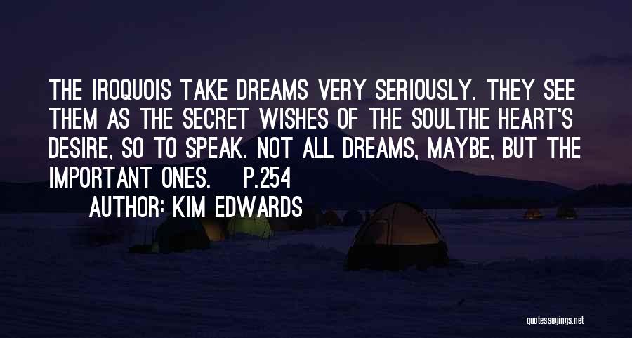Kim Edwards Quotes: The Iroquois Take Dreams Very Seriously. They See Them As The Secret Wishes Of The Soulthe Heart's Desire, So To