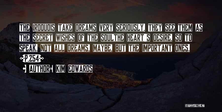 Kim Edwards Quotes: The Iroquois Take Dreams Very Seriously. They See Them As The Secret Wishes Of The Soulthe Heart's Desire, So To