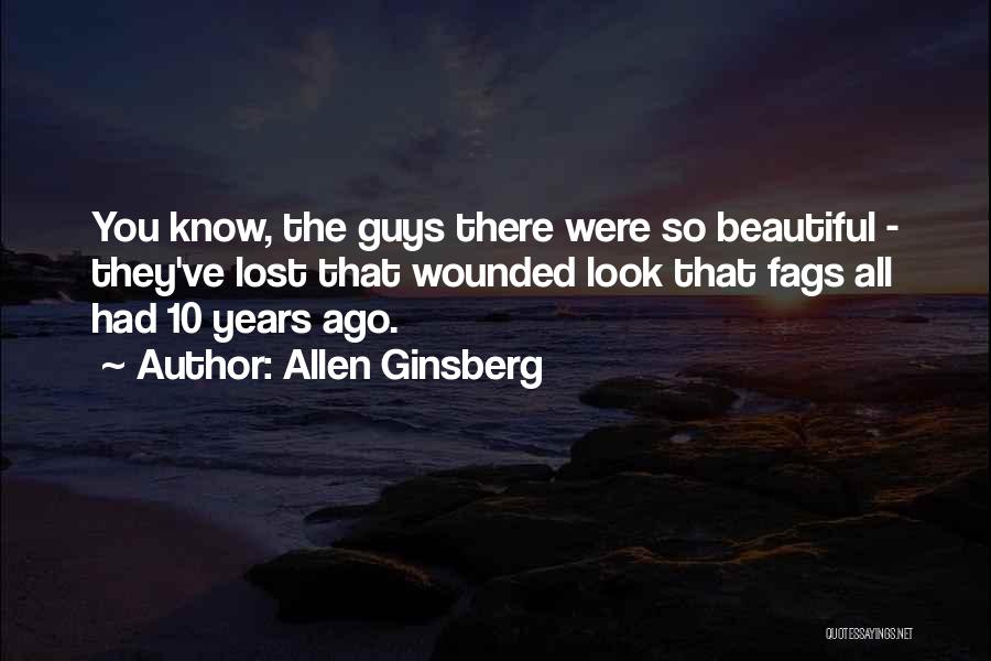 Allen Ginsberg Quotes: You Know, The Guys There Were So Beautiful - They've Lost That Wounded Look That Fags All Had 10 Years