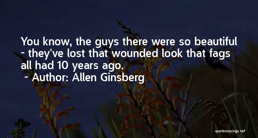 Allen Ginsberg Quotes: You Know, The Guys There Were So Beautiful - They've Lost That Wounded Look That Fags All Had 10 Years