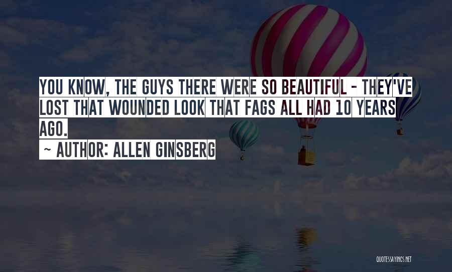 Allen Ginsberg Quotes: You Know, The Guys There Were So Beautiful - They've Lost That Wounded Look That Fags All Had 10 Years