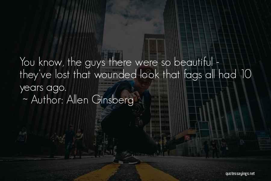 Allen Ginsberg Quotes: You Know, The Guys There Were So Beautiful - They've Lost That Wounded Look That Fags All Had 10 Years