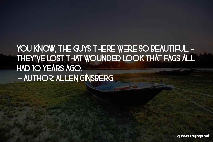 Allen Ginsberg Quotes: You Know, The Guys There Were So Beautiful - They've Lost That Wounded Look That Fags All Had 10 Years