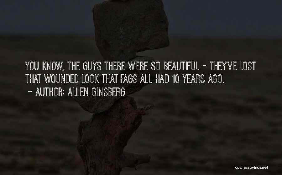 Allen Ginsberg Quotes: You Know, The Guys There Were So Beautiful - They've Lost That Wounded Look That Fags All Had 10 Years