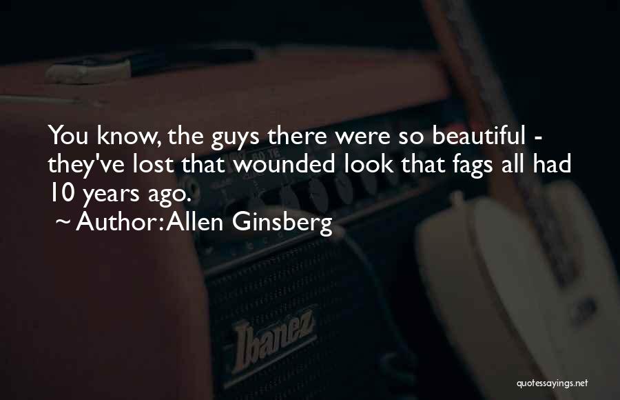Allen Ginsberg Quotes: You Know, The Guys There Were So Beautiful - They've Lost That Wounded Look That Fags All Had 10 Years