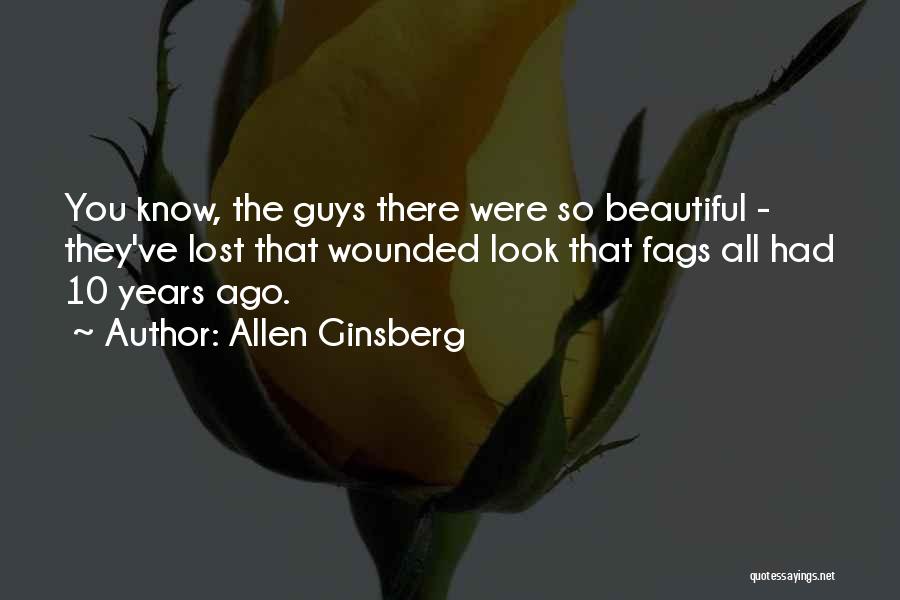 Allen Ginsberg Quotes: You Know, The Guys There Were So Beautiful - They've Lost That Wounded Look That Fags All Had 10 Years