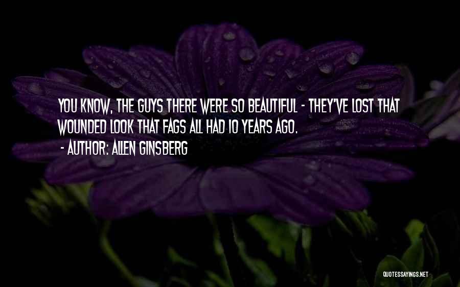 Allen Ginsberg Quotes: You Know, The Guys There Were So Beautiful - They've Lost That Wounded Look That Fags All Had 10 Years