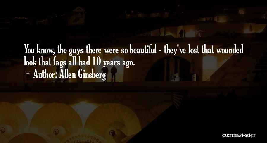 Allen Ginsberg Quotes: You Know, The Guys There Were So Beautiful - They've Lost That Wounded Look That Fags All Had 10 Years