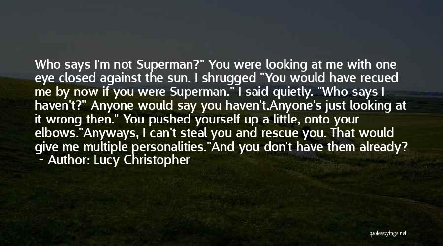 Lucy Christopher Quotes: Who Says I'm Not Superman? You Were Looking At Me With One Eye Closed Against The Sun. I Shrugged You