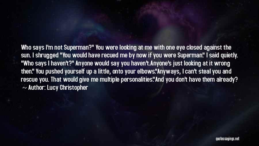 Lucy Christopher Quotes: Who Says I'm Not Superman? You Were Looking At Me With One Eye Closed Against The Sun. I Shrugged You