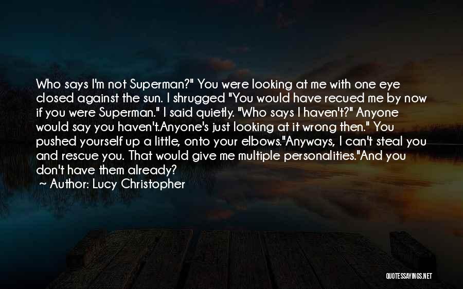Lucy Christopher Quotes: Who Says I'm Not Superman? You Were Looking At Me With One Eye Closed Against The Sun. I Shrugged You