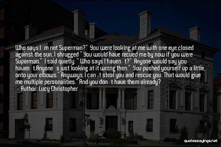 Lucy Christopher Quotes: Who Says I'm Not Superman? You Were Looking At Me With One Eye Closed Against The Sun. I Shrugged You