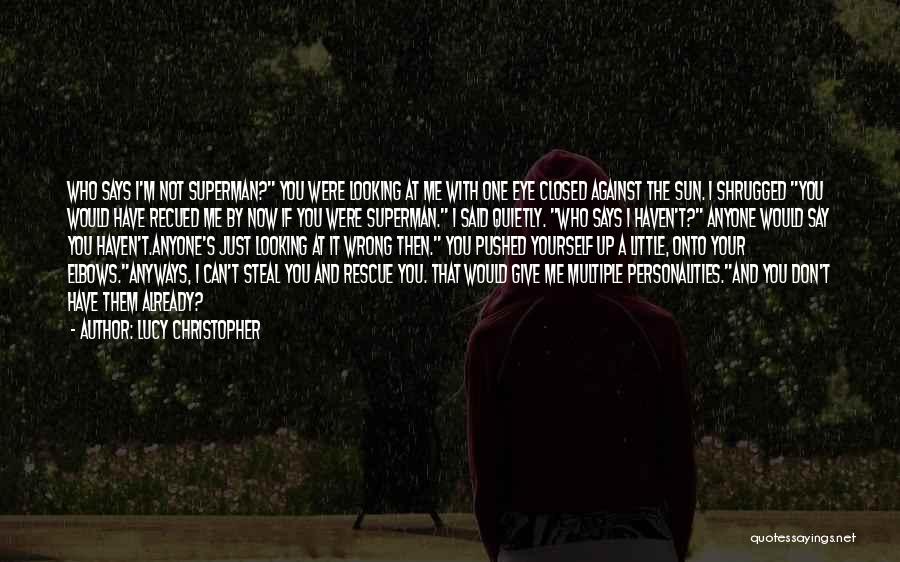 Lucy Christopher Quotes: Who Says I'm Not Superman? You Were Looking At Me With One Eye Closed Against The Sun. I Shrugged You