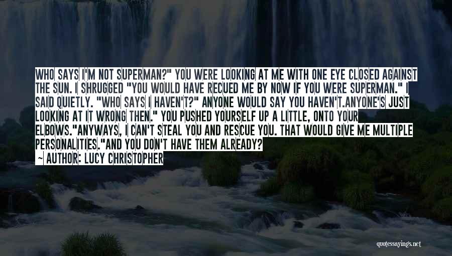 Lucy Christopher Quotes: Who Says I'm Not Superman? You Were Looking At Me With One Eye Closed Against The Sun. I Shrugged You