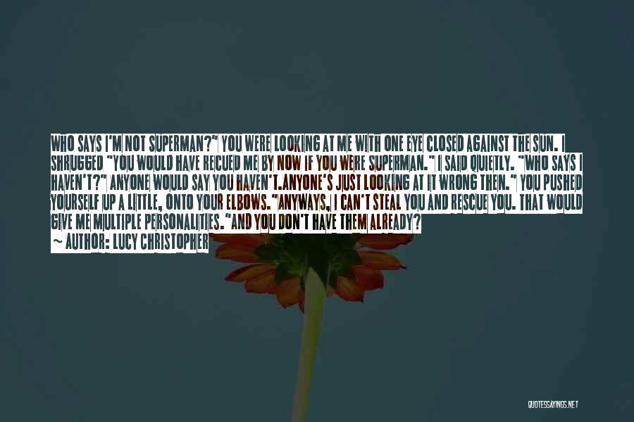 Lucy Christopher Quotes: Who Says I'm Not Superman? You Were Looking At Me With One Eye Closed Against The Sun. I Shrugged You