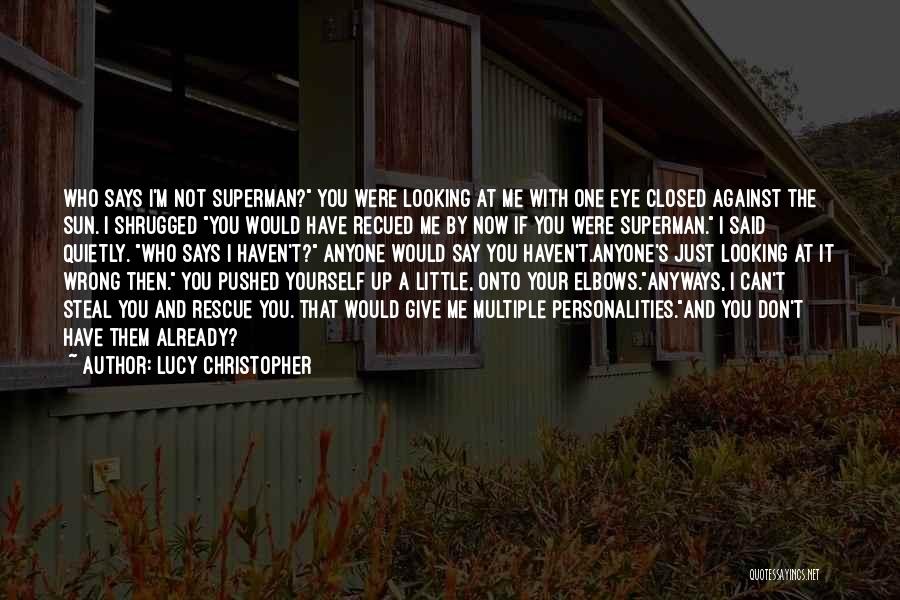 Lucy Christopher Quotes: Who Says I'm Not Superman? You Were Looking At Me With One Eye Closed Against The Sun. I Shrugged You