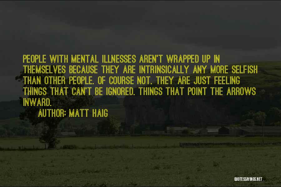 Matt Haig Quotes: People With Mental Illnesses Aren't Wrapped Up In Themselves Because They Are Intrinsically Any More Selfish Than Other People. Of