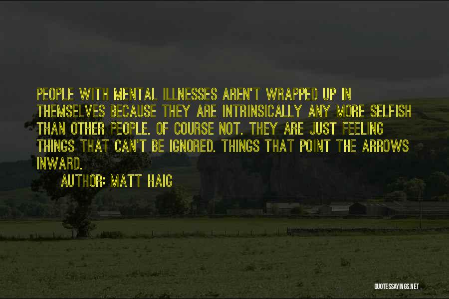 Matt Haig Quotes: People With Mental Illnesses Aren't Wrapped Up In Themselves Because They Are Intrinsically Any More Selfish Than Other People. Of