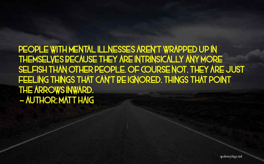 Matt Haig Quotes: People With Mental Illnesses Aren't Wrapped Up In Themselves Because They Are Intrinsically Any More Selfish Than Other People. Of