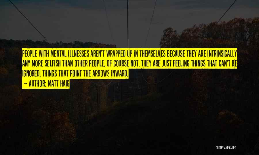 Matt Haig Quotes: People With Mental Illnesses Aren't Wrapped Up In Themselves Because They Are Intrinsically Any More Selfish Than Other People. Of