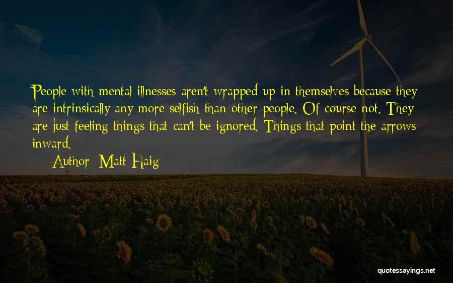 Matt Haig Quotes: People With Mental Illnesses Aren't Wrapped Up In Themselves Because They Are Intrinsically Any More Selfish Than Other People. Of