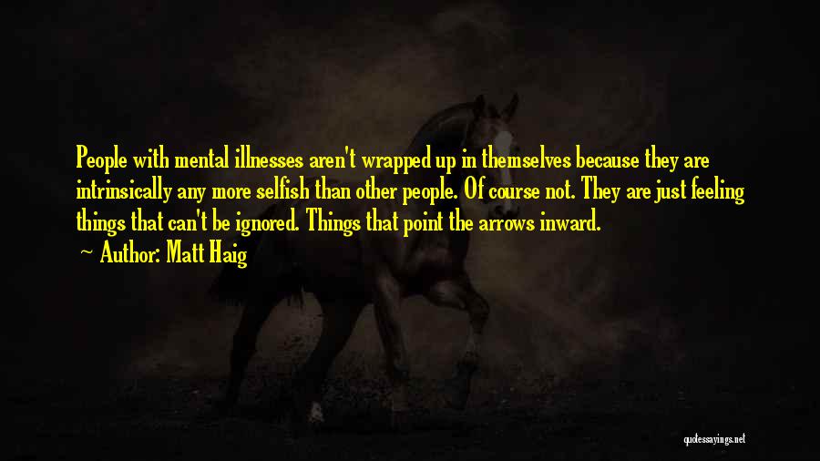 Matt Haig Quotes: People With Mental Illnesses Aren't Wrapped Up In Themselves Because They Are Intrinsically Any More Selfish Than Other People. Of