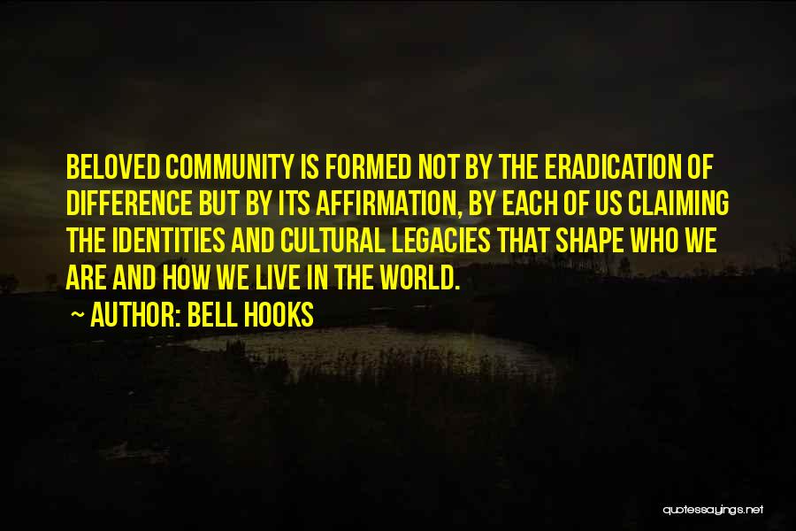 Bell Hooks Quotes: Beloved Community Is Formed Not By The Eradication Of Difference But By Its Affirmation, By Each Of Us Claiming The