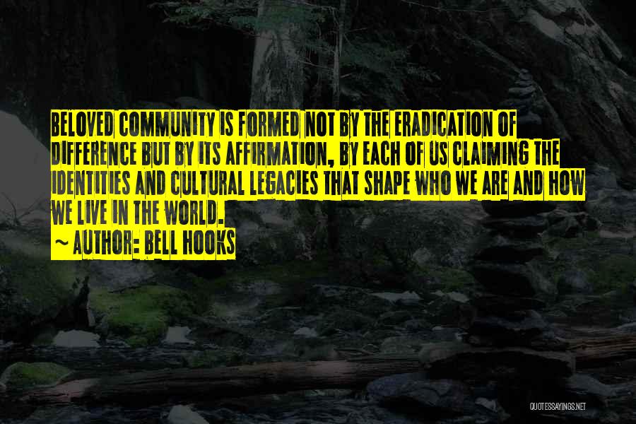 Bell Hooks Quotes: Beloved Community Is Formed Not By The Eradication Of Difference But By Its Affirmation, By Each Of Us Claiming The