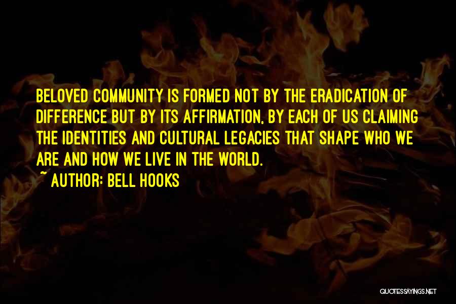 Bell Hooks Quotes: Beloved Community Is Formed Not By The Eradication Of Difference But By Its Affirmation, By Each Of Us Claiming The