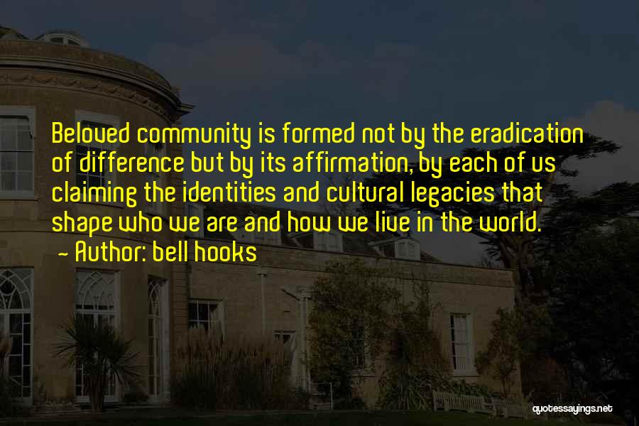 Bell Hooks Quotes: Beloved Community Is Formed Not By The Eradication Of Difference But By Its Affirmation, By Each Of Us Claiming The