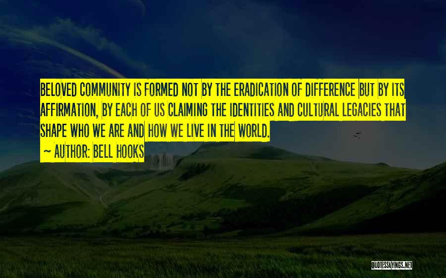 Bell Hooks Quotes: Beloved Community Is Formed Not By The Eradication Of Difference But By Its Affirmation, By Each Of Us Claiming The