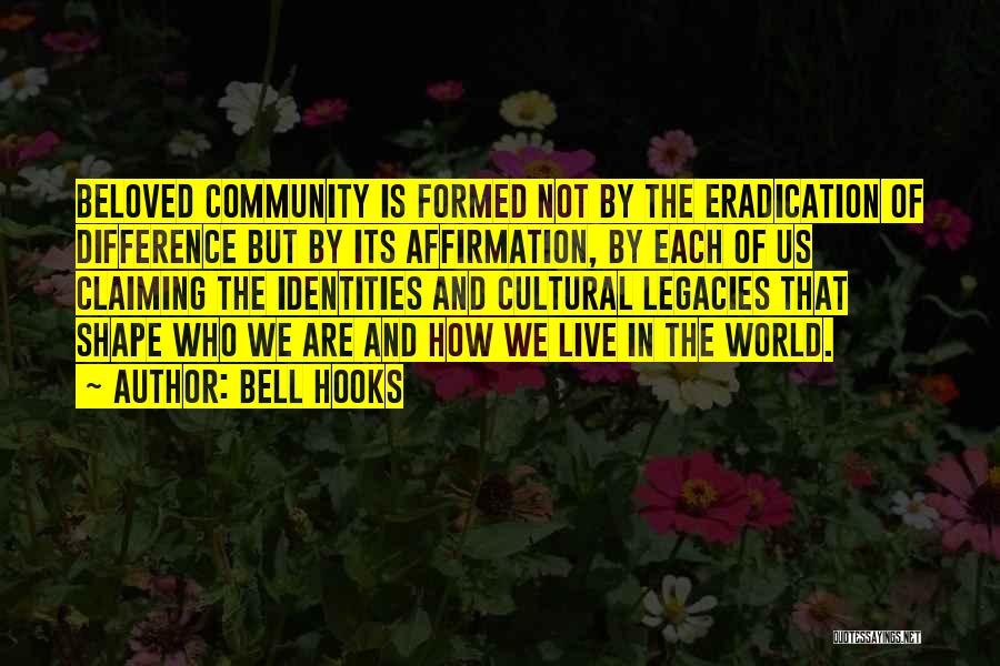 Bell Hooks Quotes: Beloved Community Is Formed Not By The Eradication Of Difference But By Its Affirmation, By Each Of Us Claiming The