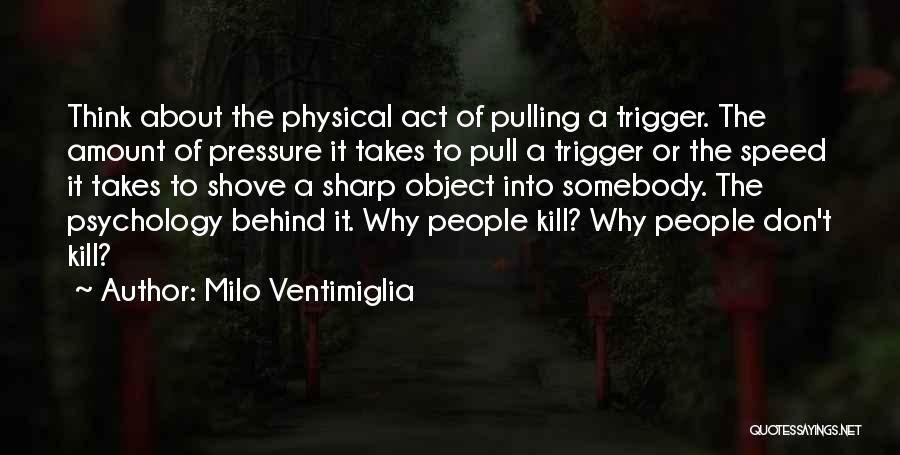 Milo Ventimiglia Quotes: Think About The Physical Act Of Pulling A Trigger. The Amount Of Pressure It Takes To Pull A Trigger Or