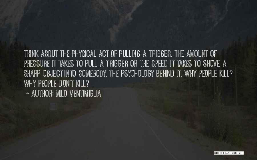 Milo Ventimiglia Quotes: Think About The Physical Act Of Pulling A Trigger. The Amount Of Pressure It Takes To Pull A Trigger Or