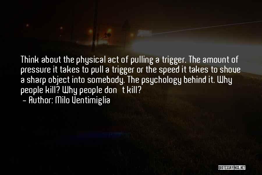 Milo Ventimiglia Quotes: Think About The Physical Act Of Pulling A Trigger. The Amount Of Pressure It Takes To Pull A Trigger Or