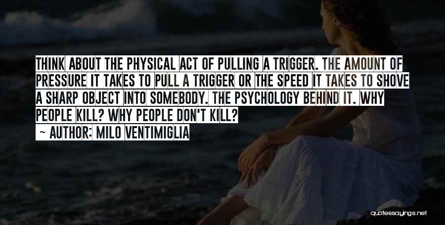 Milo Ventimiglia Quotes: Think About The Physical Act Of Pulling A Trigger. The Amount Of Pressure It Takes To Pull A Trigger Or