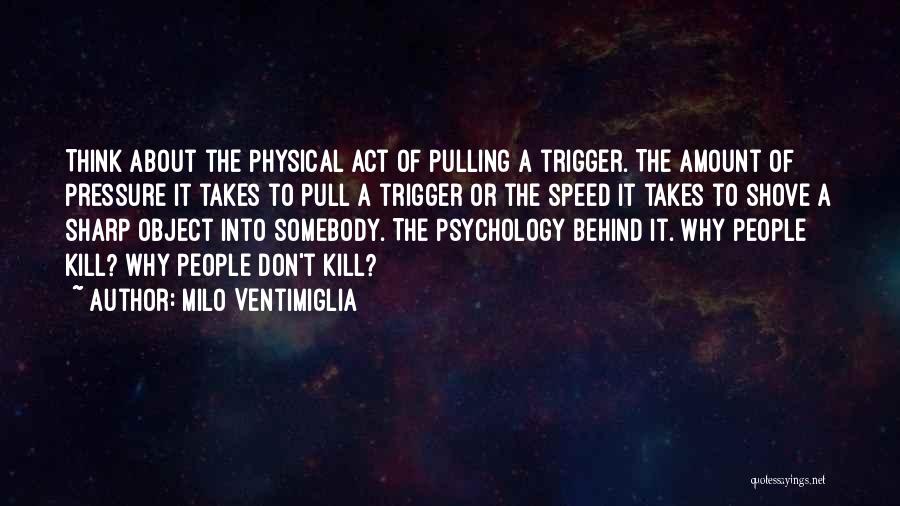 Milo Ventimiglia Quotes: Think About The Physical Act Of Pulling A Trigger. The Amount Of Pressure It Takes To Pull A Trigger Or