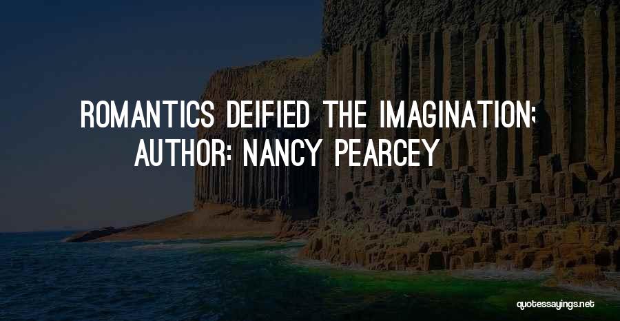 Nancy Pearcey Quotes: Romantics Deified The Imagination;