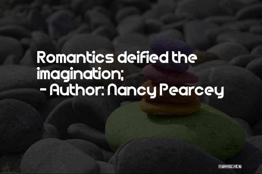 Nancy Pearcey Quotes: Romantics Deified The Imagination;