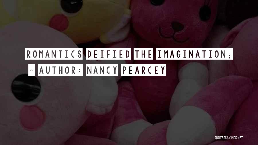 Nancy Pearcey Quotes: Romantics Deified The Imagination;