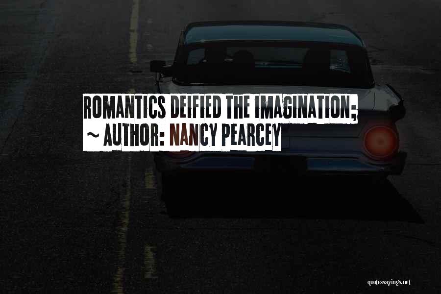 Nancy Pearcey Quotes: Romantics Deified The Imagination;