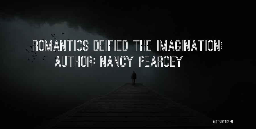 Nancy Pearcey Quotes: Romantics Deified The Imagination;
