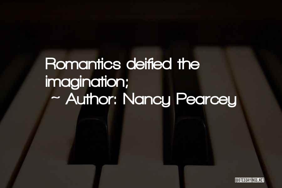 Nancy Pearcey Quotes: Romantics Deified The Imagination;