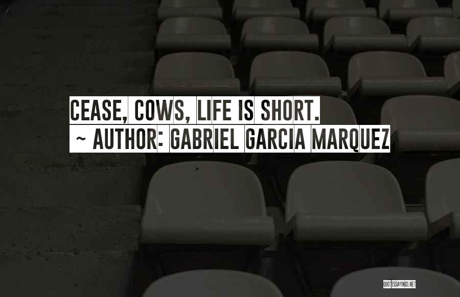 Gabriel Garcia Marquez Quotes: Cease, Cows, Life Is Short.